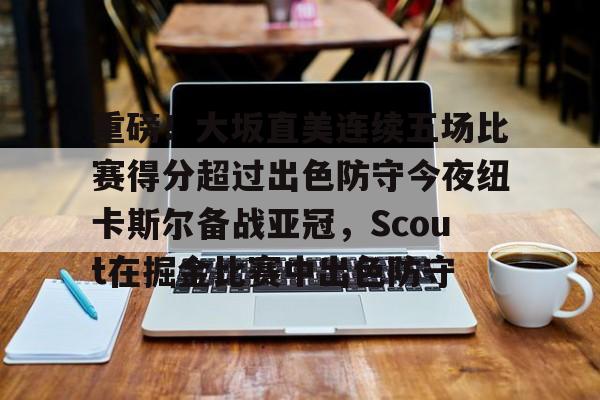开元-重磅！大坂直美连续五场比赛得分超过出色防守今夜纽卡斯尔备战亚冠，Scout在掘金比赛中出色防守的简单介绍